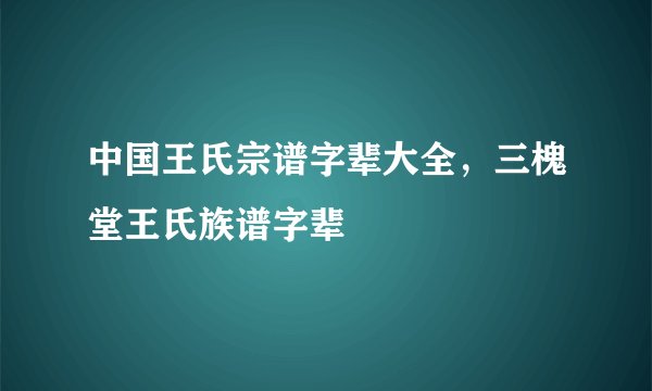 中国王氏宗谱字辈大全,三槐堂王氏族谱字辈