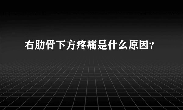 右肋骨下方疼痛是什么原因？