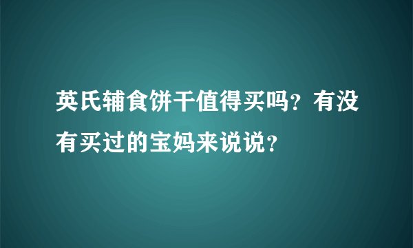 英氏辅食饼干值得买吗？有没有买过的宝妈来说说？