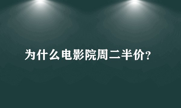 为什么电影院周二半价？