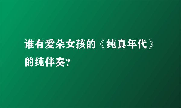 谁有爱朵女孩的《纯真年代》的纯伴奏？