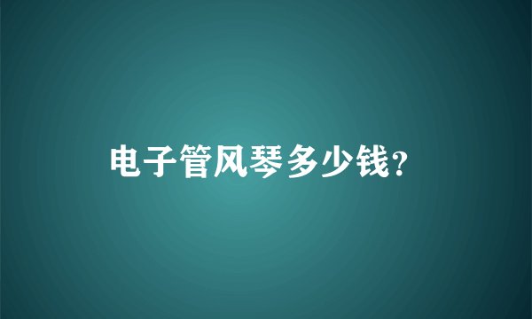 电子管风琴多少钱？