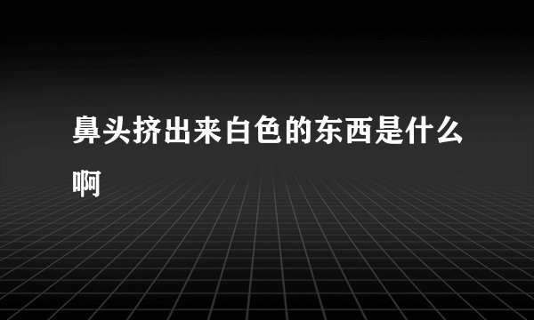 鼻头挤出来白色的东西是什么啊
