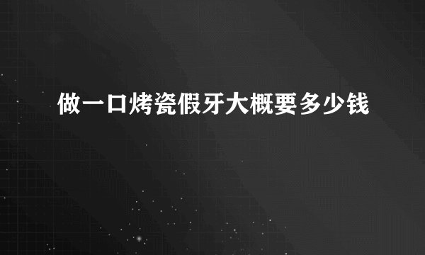做一口烤瓷假牙大概要多少钱