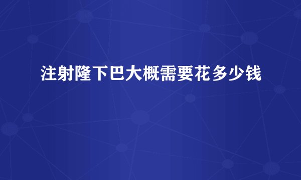 注射隆下巴大概需要花多少钱