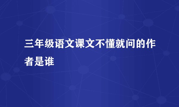 三年级语文课文不懂就问的作者是谁