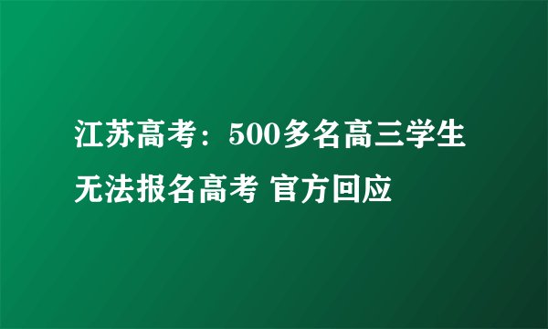 江苏高考：500多名高三学生无法报名高考 官方回应