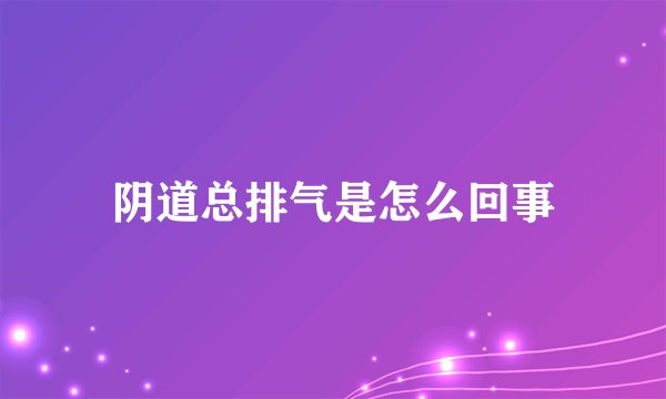 阴道总排气是怎么回事