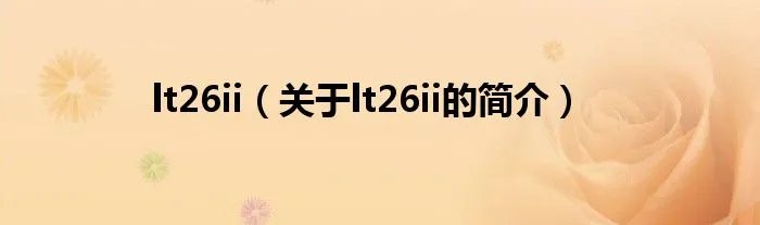 lt26ii（关于lt26ii的简介）