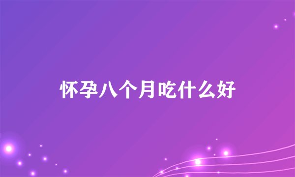 怀孕八个月吃什么好