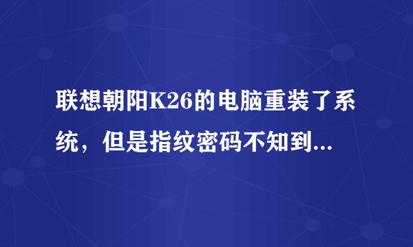 联想朝阳K26的电脑重装了系统,但是指纹密码不知到哪去了怎么用?