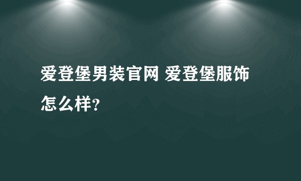 爱登堡男装官网 爱登堡服饰怎么样？
