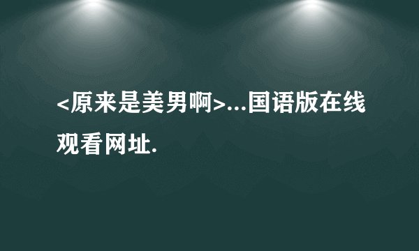 <原来是美男啊>...国语版在线观看网址.