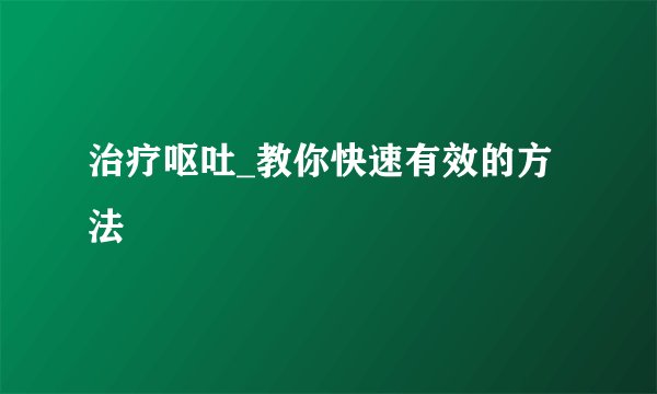 治疗呕吐_教你快速有效的方法