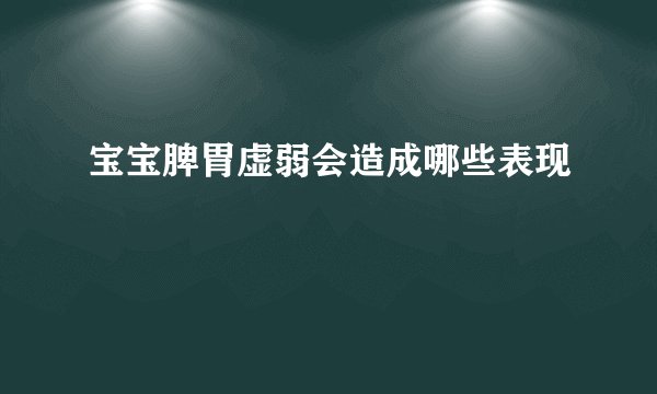 宝宝脾胃虚弱会造成哪些表现