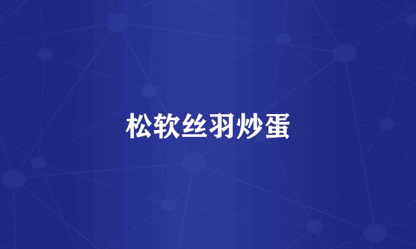 松软丝羽炒蛋