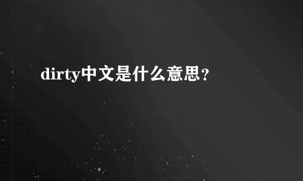 dirty中文是什么意思?