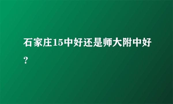 石家庄15中好还是师大附中好？