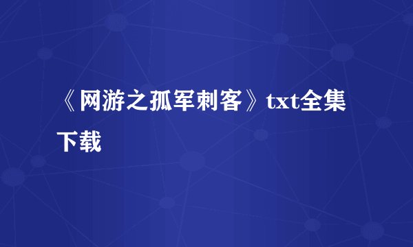 《网游之孤军刺客》txt全集下载