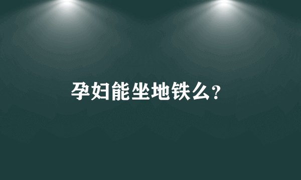 孕妇能坐地铁么？