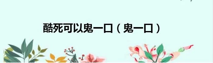 酷死可以鬼一口（鬼一口）