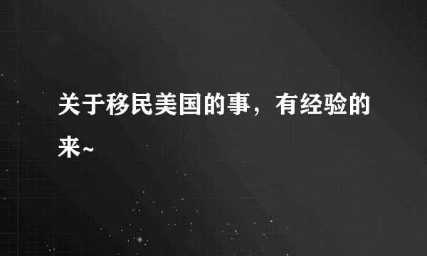 关于移民美国的事，有经验的来~