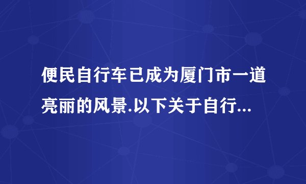 便民自行车已成为厦门市一道亮丽的风景.以下关于自行车的说法正确的是（  ）A.较宽的坐垫可以增大对人的压强B.轮胎表面做凹凸的花纹是为了增大摩擦C.车龙头是一个费力杠杆D.尾灯利用光的折射达到警示提醒目的