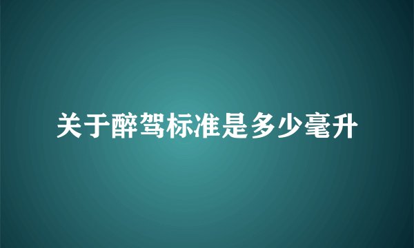 关于醉驾标准是多少毫升