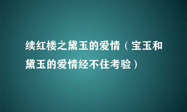 续红楼之黛玉的爱情（宝玉和黛玉的爱情经不住考验）