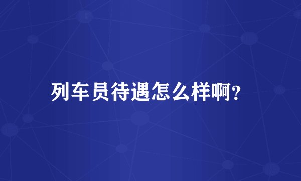 列车员待遇怎么样啊？