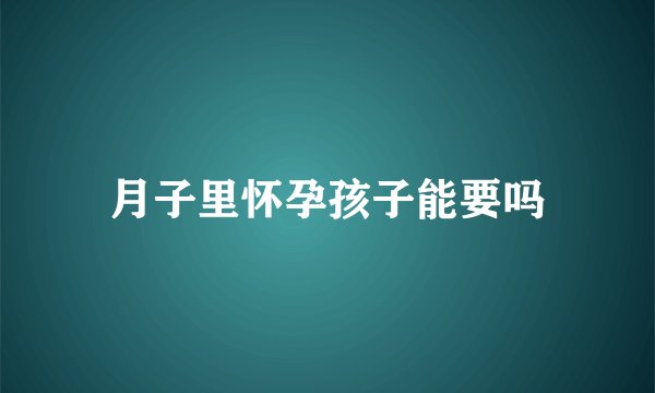 月子里怀孕孩子能要吗