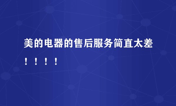 美的电器的售后服务简直太差！！！！