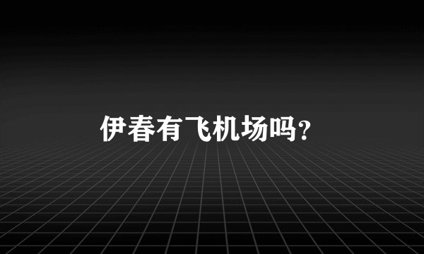 伊春有飞机场吗？