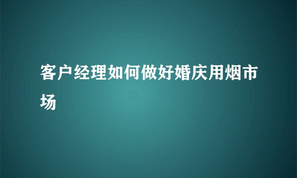 客户经理如何做好婚庆用烟市场