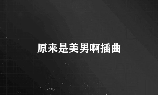 原来是美男啊插曲
