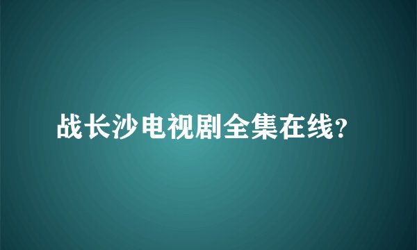 战长沙电视剧全集在线？