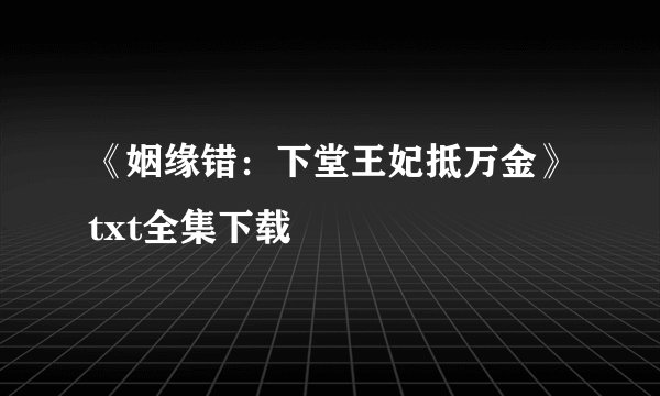 《姻缘错：下堂王妃抵万金》txt全集下载