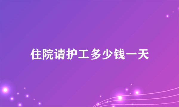 住院请护工多少钱一天
