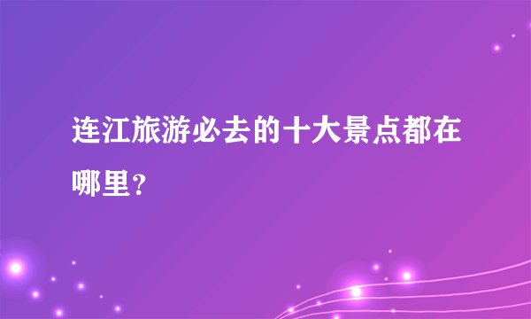 连江旅游必去的十大景点都在哪里？