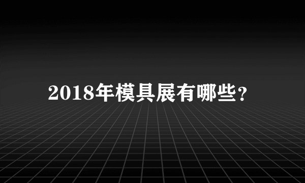 2018年模具展有哪些?