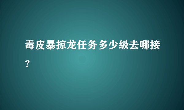 毒皮暴掠龙任务多少级去哪接?