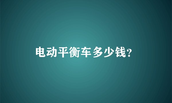 电动平衡车多少钱？