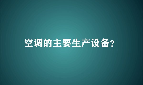 空调的主要生产设备？