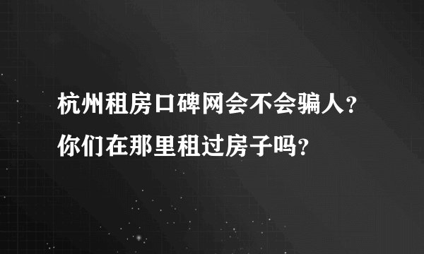 杭州租房口碑网会不会骗人？你们在那里租过房子吗？