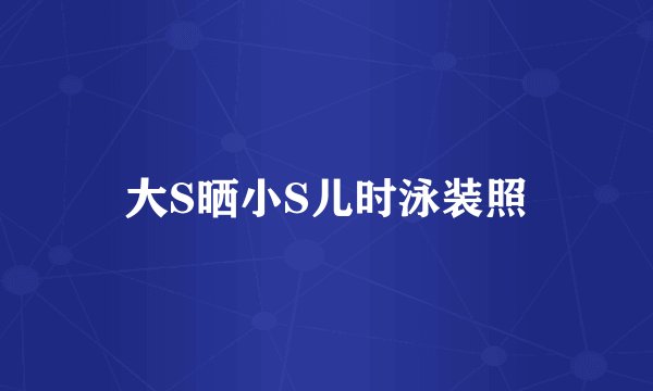 大S晒小S儿时泳装照
