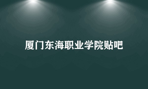 厦门东海职业学院贴吧