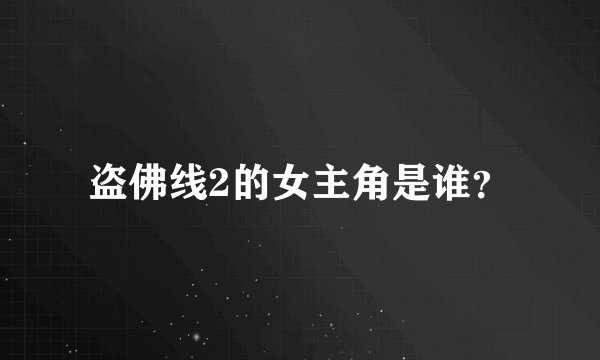 盗佛线2的女主角是谁？