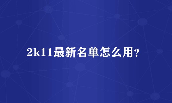 2k11最新名单怎么用？