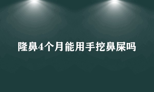隆鼻4个月能用手挖鼻屎吗