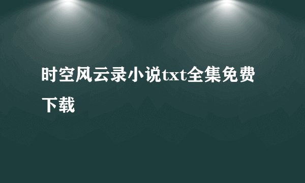 时空风云录小说txt全集免费下载
